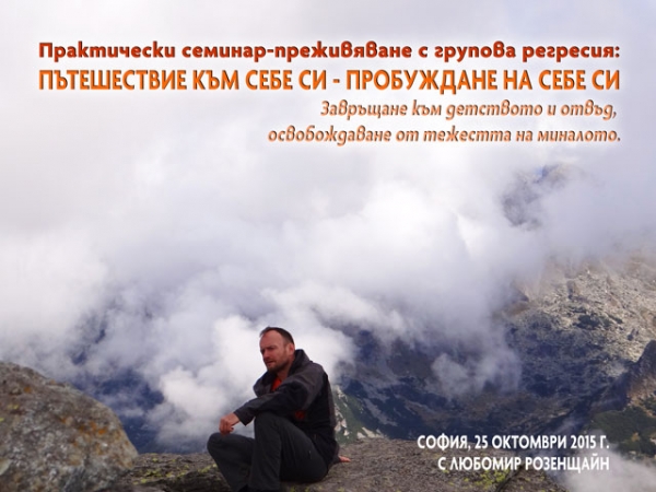 Практически семинар-преживяване с групова регресия: Пътешествие към себе си -  пробуждане на себе си Завръщане към детството и отвъд, освобождаване от тежестта на миналото.  с Любомир Розенщайн автор на книгите &bdquo;Планетата на щастието&ldquo; и &bdquo;Розовите очила на душата&ldquo;